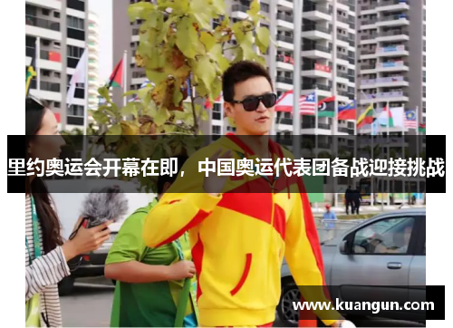 里约奥运会开幕在即，中国奥运代表团备战迎接挑战