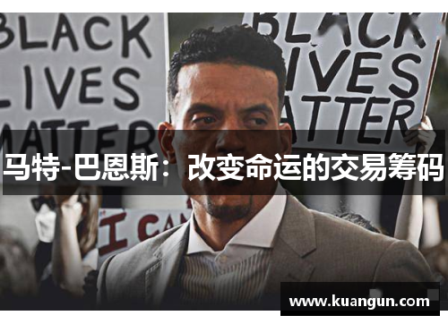 马特-巴恩斯：改变命运的交易筹码